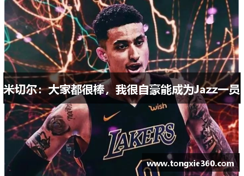 米切尔：大家都很棒，我很自豪能成为Jazz一员